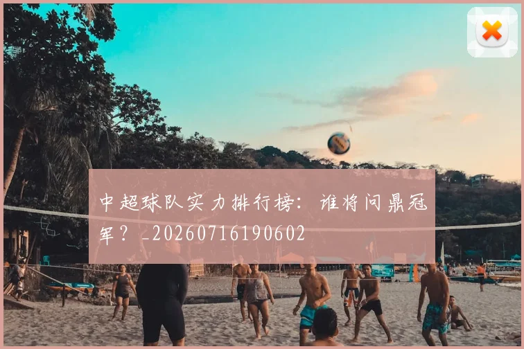 中超球队实力排行榜：谁将问鼎冠军？_20260716190602