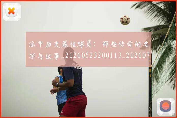 法甲历史最佳球员：那些传奇的名字与故事_20260523200113_20260707153323