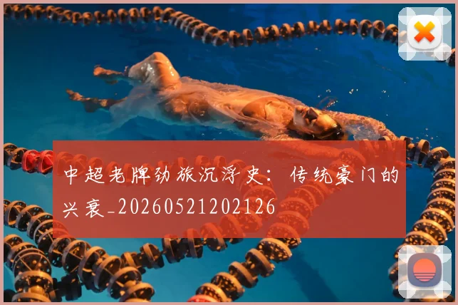 中超老牌劲旅沉浮史:传统豪门的兴衰_20260521202126