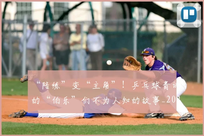 “陪练”变“主角”!乒乓球青训的“伯乐”们不为人知的故事_20260702172830