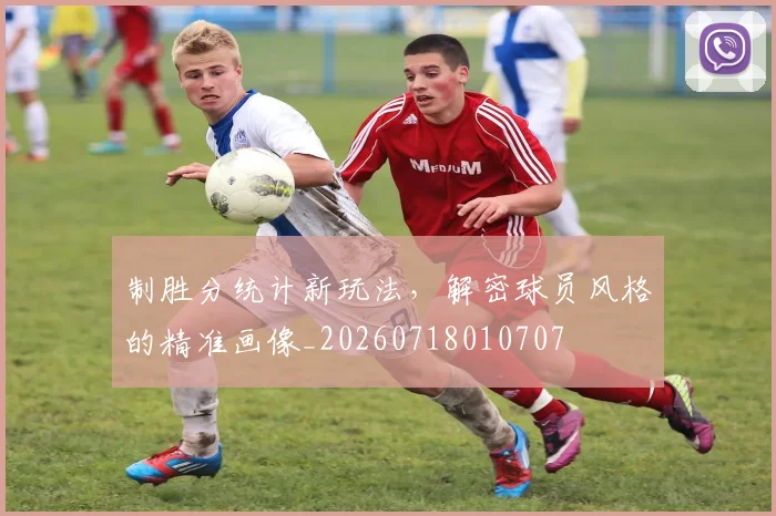 制胜分统计新玩法,解密球员风格的精准画像_20260718010707
