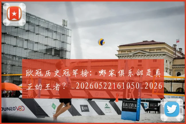 欧冠历史冠军榜:哪家俱乐部是真正的王者?_20260522161050_20260707150543