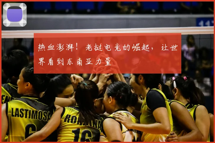 热血澎湃！老挝电竞的崛起，让世界看到东南亚力量