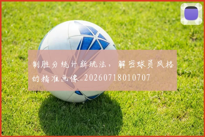 制胜分统计新玩法，解密球员风格的精准画像_20260718010707