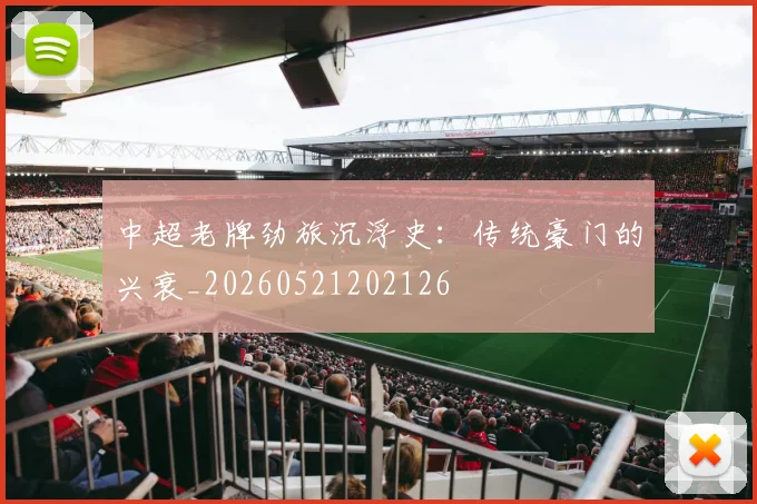 中超老牌劲旅沉浮史:传统豪门的兴衰_20260521202126