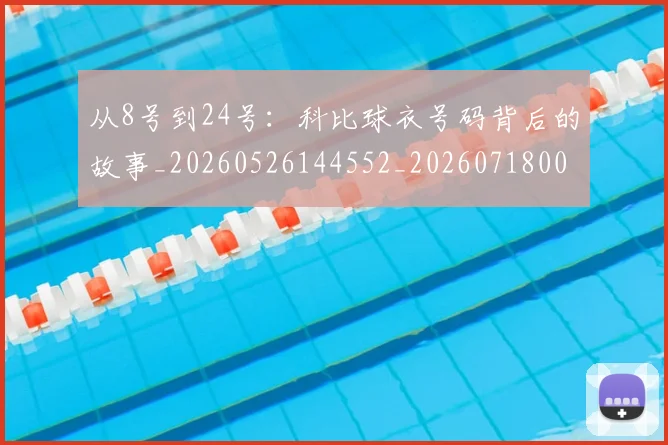 从8号到24号：科比球衣号码背后的故事_20260526144552_20260718000131