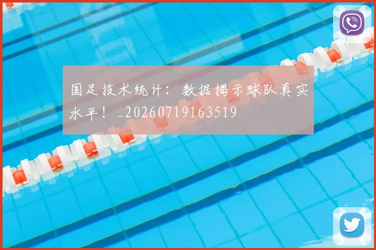 国足技术统计：数据揭示球队真实水平！_20260719163519
