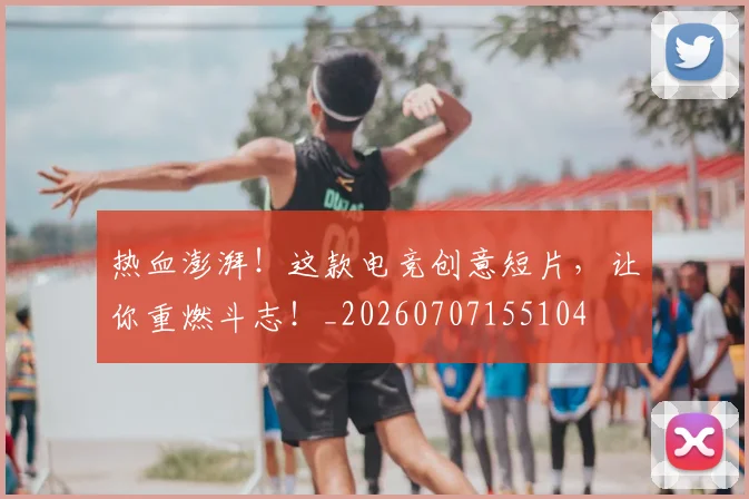热血澎湃！这款电竞创意短片，让你重燃斗志！_20260707155104