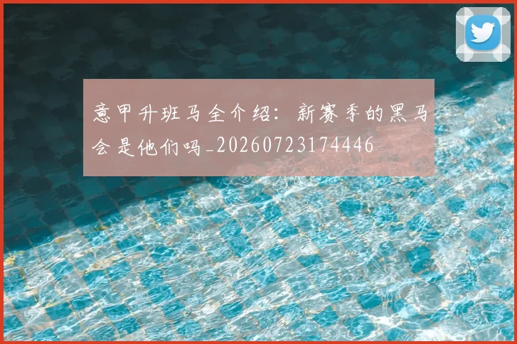 意甲升班马全介绍：新赛季的黑马会是他们吗_20260723174446