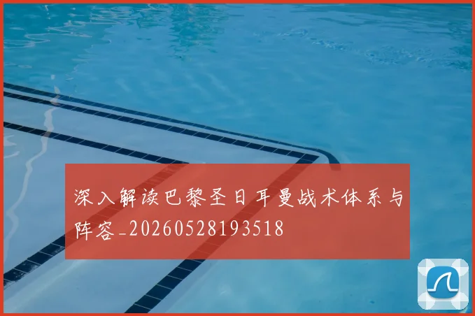 深入解读巴黎圣日耳曼战术体系与阵容_20260528193518