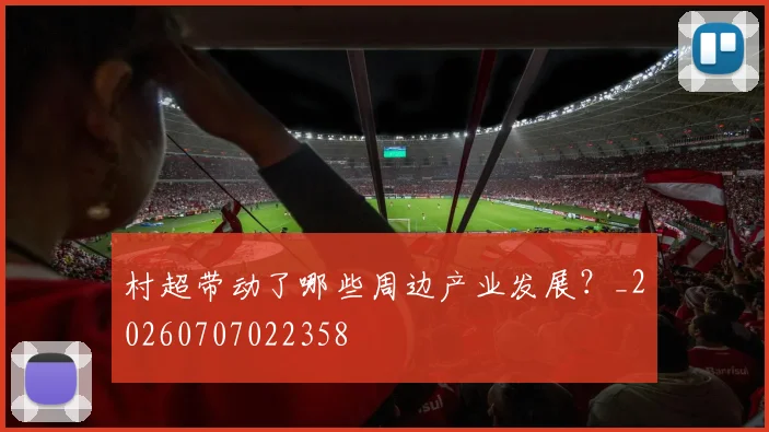 村超带动了哪些周边产业发展？_20260707022358