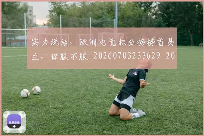 实力说话,欧洲电竞积分榜榜首易主,你服不服_20260703233629_20260720193813