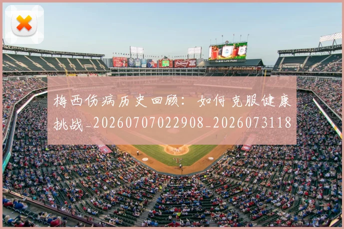梅西伤病历史回顾：如何克服健康挑战_20260707022908_20260731180455