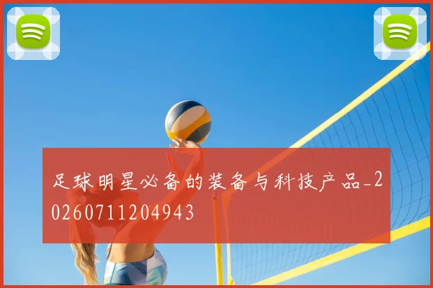 足球明星必备的装备与科技产品_20260711204943