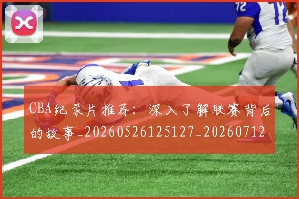 CBA纪录片推荐：深入了解联赛背后的故事_20260526125127_20260712050218