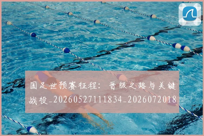 国足世预赛征程:晋级之路与关键战役_20260527111834_20260720180653
