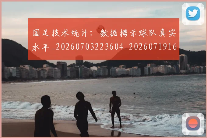国足技术统计：数据揭示球队真实水平_20260703223604_20260719163517