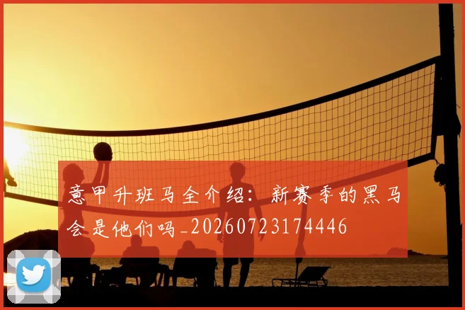 意甲升班马全介绍：新赛季的黑马会是他们吗_20260723174446
