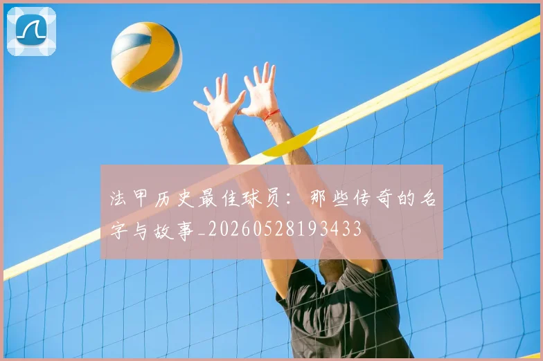 法甲历史最佳球员：那些传奇的名字与故事_20260528193433