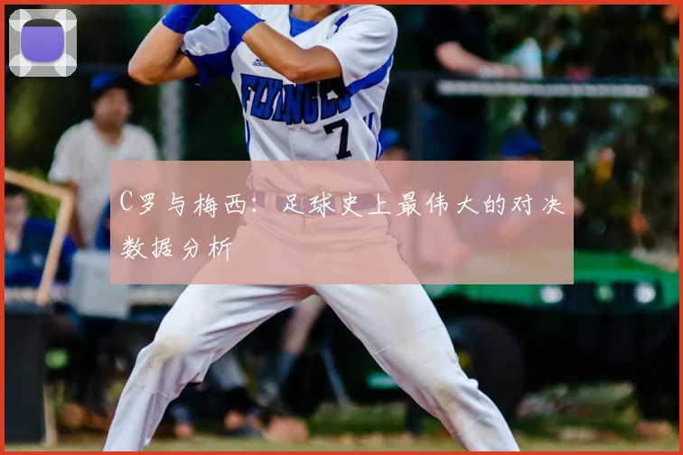 C罗与梅西：足球史上最伟大的对决数据分析