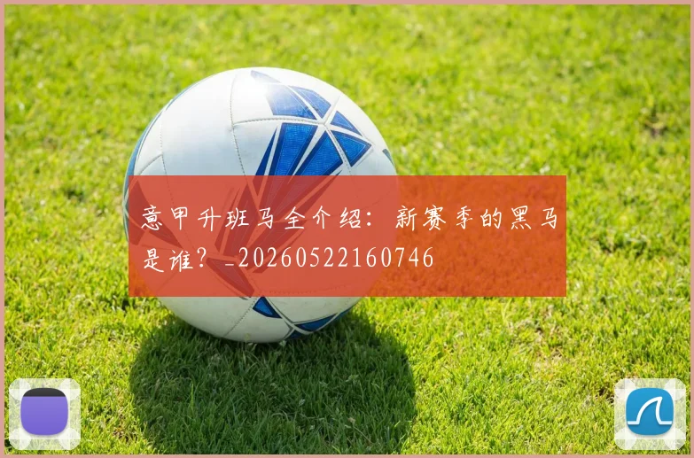 意甲升班马全介绍：新赛季的黑马是谁？_20260522160746