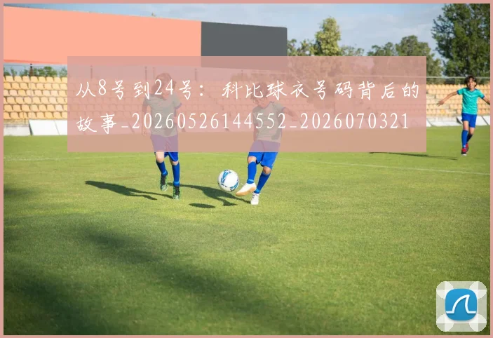 从8号到24号：科比球衣号码背后的故事_20260526144552_20260703211716