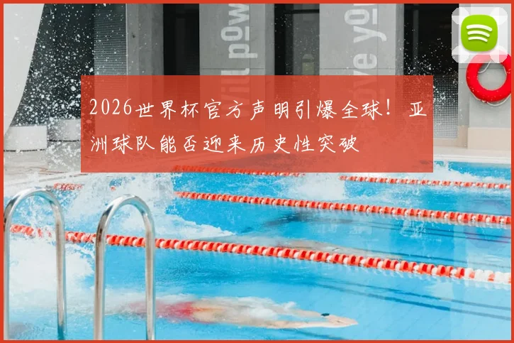 2026世界杯官方声明引爆全球！亚洲球队能否迎来历史性突破