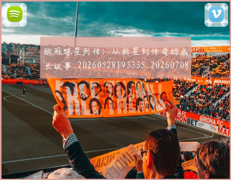 欧冠球星列传:从新星到传奇的成长故事_20260528193335_20260708190644_20260801164351